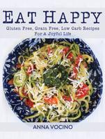 Eat Happy: Gluten Free, Grain Free, Low Carb Recipes For A Joyful Life