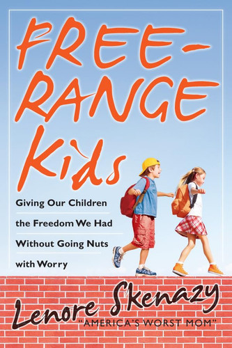 Free-Range Kids, How to Raise Safe, Self-Reliant Children (Without Going Nuts with Worry)